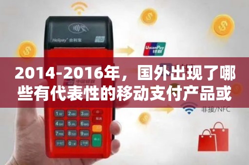 2014-2016年國外移動支付的創(chuàng)新周期 代表性設(shè)備與產(chǎn)品服務(wù)